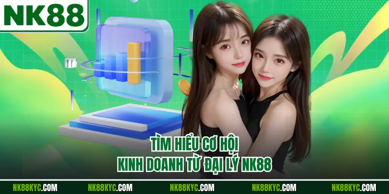 Tìm hiểu cơ hội kinh doanh từ đại lý NK88